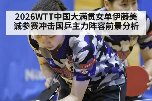 2026WTT中国大满贯女单伊藤美诚参赛冲击国乒主力阵容前景分析